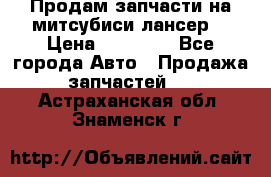 Продам запчасти на митсубиси лансер6 › Цена ­ 30 000 - Все города Авто » Продажа запчастей   . Астраханская обл.,Знаменск г.